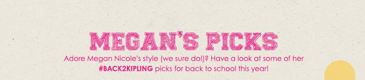 Megan's Picks.  Adore Megan Nicole's style (we sure do!)?  Have a look at some of her #back2kipling picks for back to school this year!